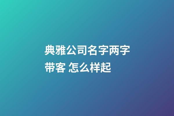 典雅公司名字两字带客 怎么样起-第1张-公司起名-玄机派